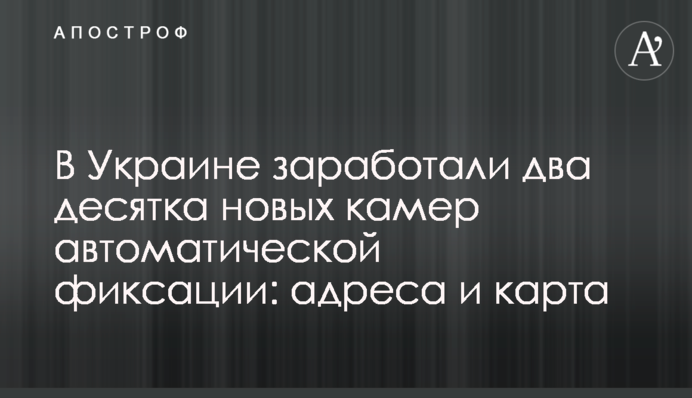 В Україні запрацювали два десятка нових камер автоматичної фіксації: адреси і карта