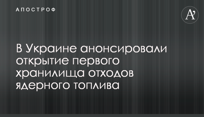 В Украине анонсировали открытие первого хранилища отходов ядерного топлива