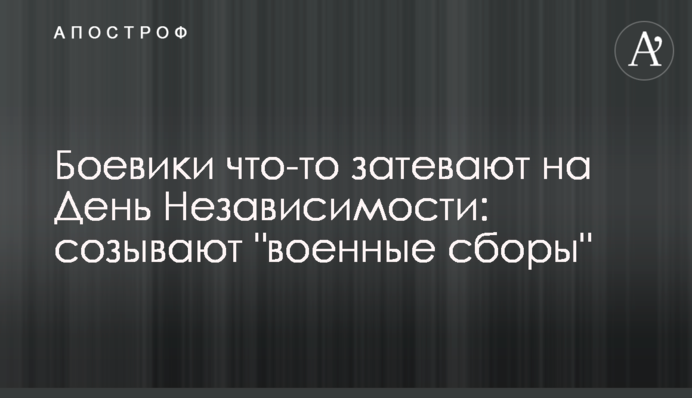 Боевики что-то затевают на День Независимости: созывают 
