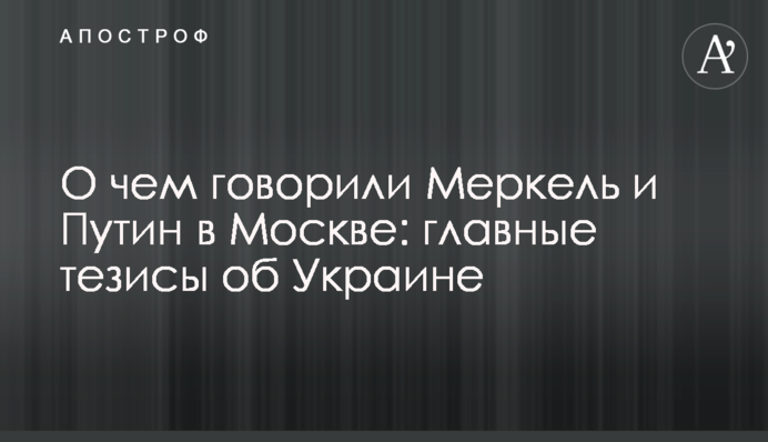 Про що говорили Меркель і Путін в Москві: головні тези про Україну