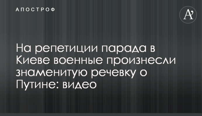 На репетиции парада в Киеве военные произнесли знаменитую речевку о Путине: видео