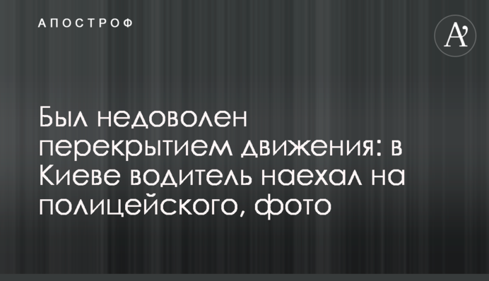 Був незадоволений перекриттям руху: в Києві водій наїхав на поліцейського, фото