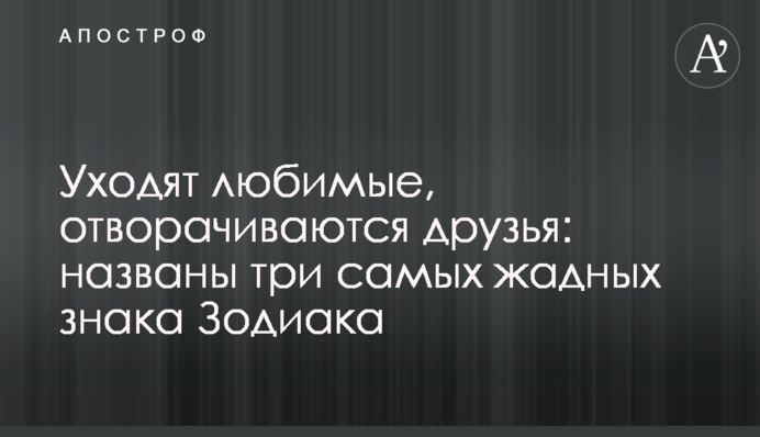 Кидають кохані, відвертаються друзі: названо три найбільш жадібних знака Зодіаку