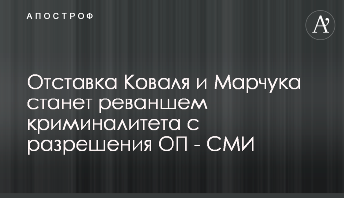 Отставка Коваля и Марчука станет реваншем криминалитета с разрешения ОП - СМИ