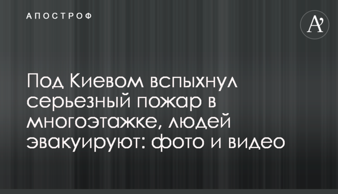 Під Києвом спалахнула серйозна пожежа в багатоповерхівці, людей евакуюють: фото і відео