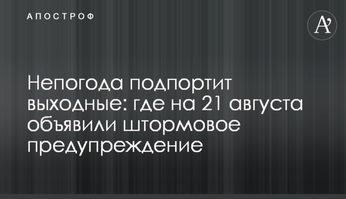 Негода зіпсує вихідні: де на 21 серпня оголосили штормове попередження