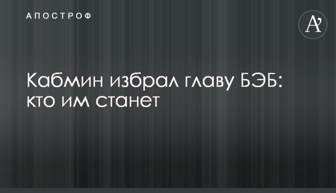 Кабмін обрав главу БЕБ: хто ним стане