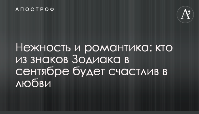 Ніжність і романтика: хто зі знаків Зодіаку у вересні буде щасливий в коханні