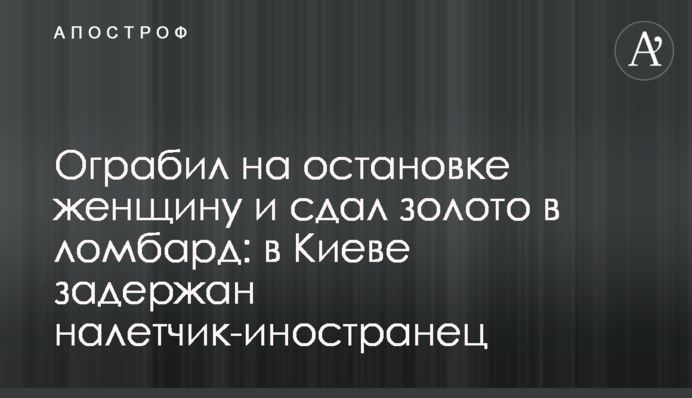 Ограбил на остановке женщину и сдал золото в ломбард: в Киеве задержан налетчик-иностранец