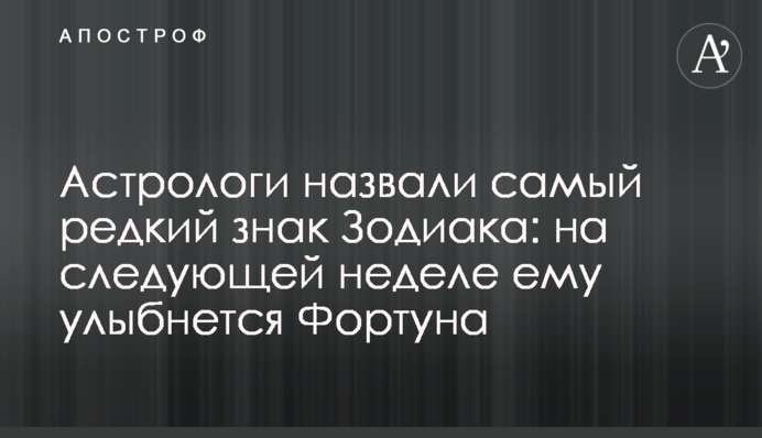 Астрологи назвали найрідкісніший знак Зодіаку: на наступному тижні йому посміхнеться Фортуна