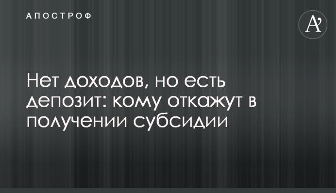 Нет доходов, но есть депозит: кому откажут в получении субсидии