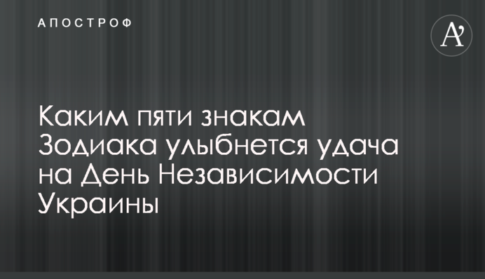 Каким пяти знакам Зодиака улыбнется удача на День Независимости Украины