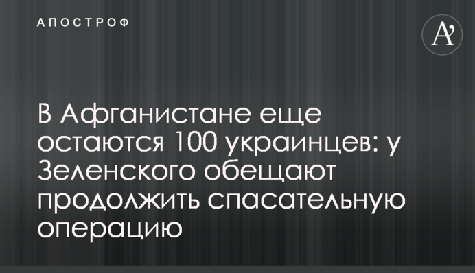 В Афганистане еще остаются 100 украинцев: у Зеленского обещают продолжить спасательную операцию