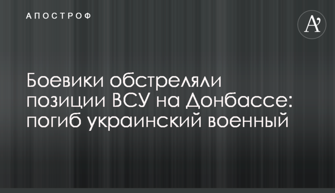 Боевики обстреляли позиции ВСУ на Донбассе: погиб украинский военный