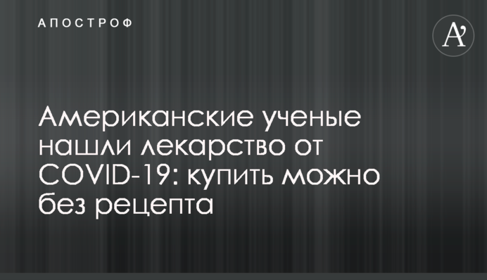 Американські вчені знайшли ліки від COVID-19: купити можна без рецепта