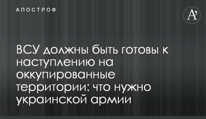 ЗСУ мають бути готові до наступу на окуповані території: що потрібно українській армії