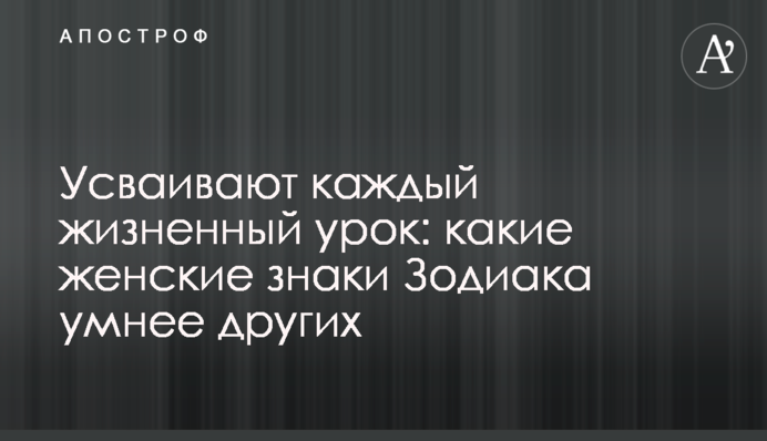 Усваивают каждый жизненный урок: какие женские знаки Зодиака умнее других