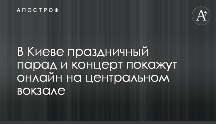 В Киеве праздничный парад и концерт покажут онлайн на Центральном вокзале