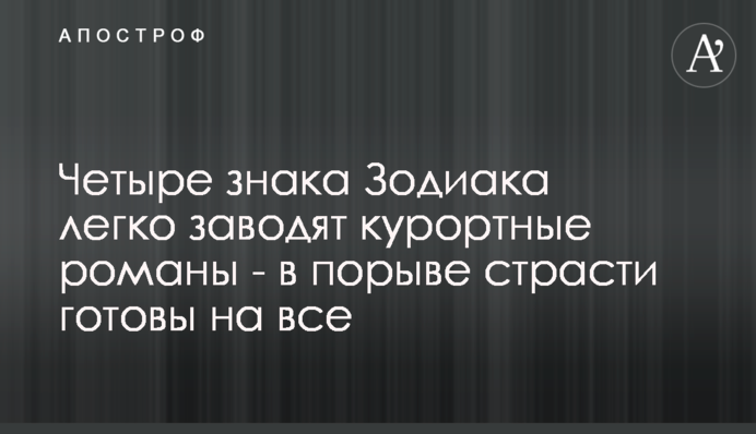 Чотири знака Зодіаку легко заводять курортні романи - в пориві пристрасті готові на все