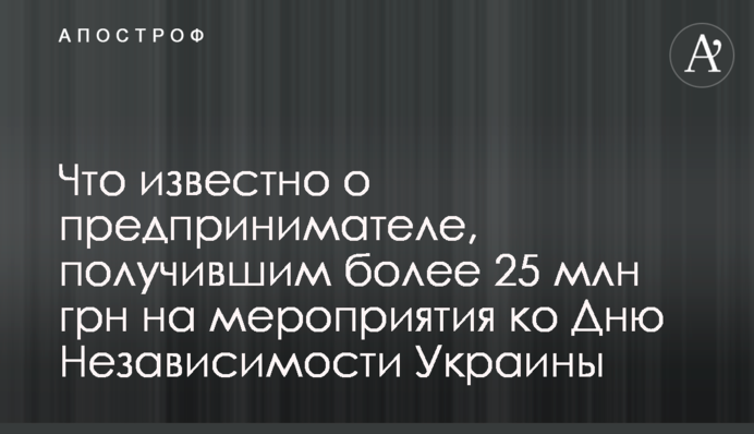 Что известно о предпринимателе, получившим более 25 млн грн на мероприятия ко Дню Независимости Украины