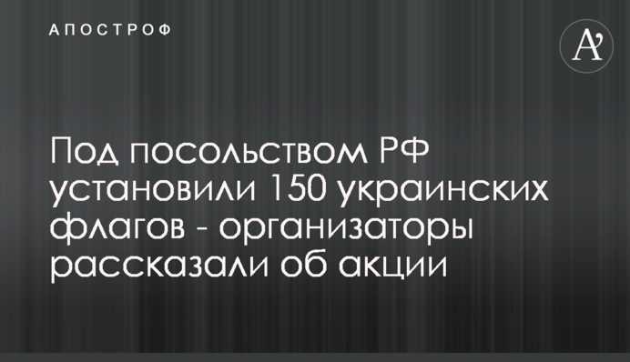 Под посольством РФ установили 150 украинских флагов - организаторы рассказали об акции