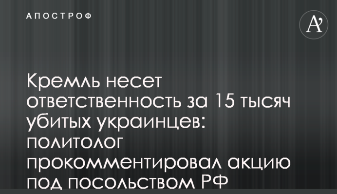 Кремль несет ответственность за 15 тысяч убитых украинцев: политолог прокомментировал акцию под посольством РФ