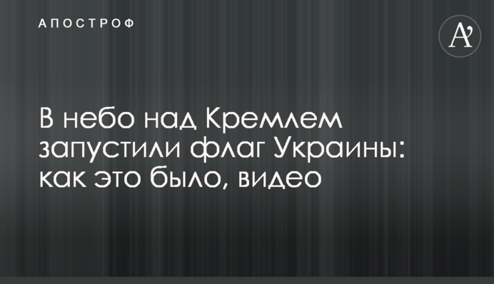 У небо над Кремлем запустили прапор України: як це було, відео