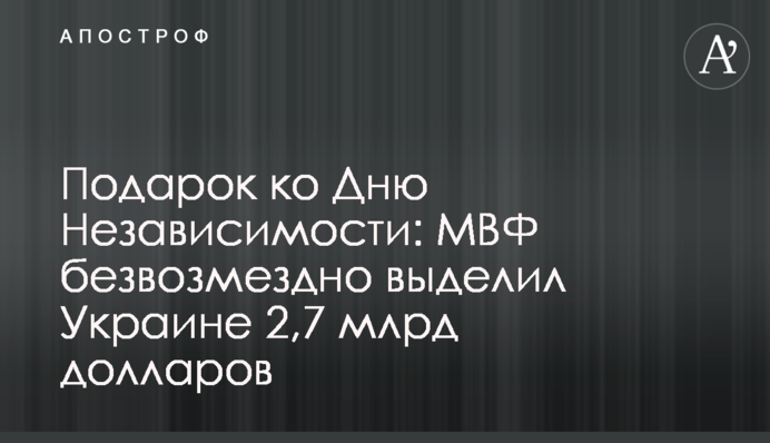 Подарок ко Дню Независимости: МВФ безвозмездно выделил Украине 2,7 млрд долларов