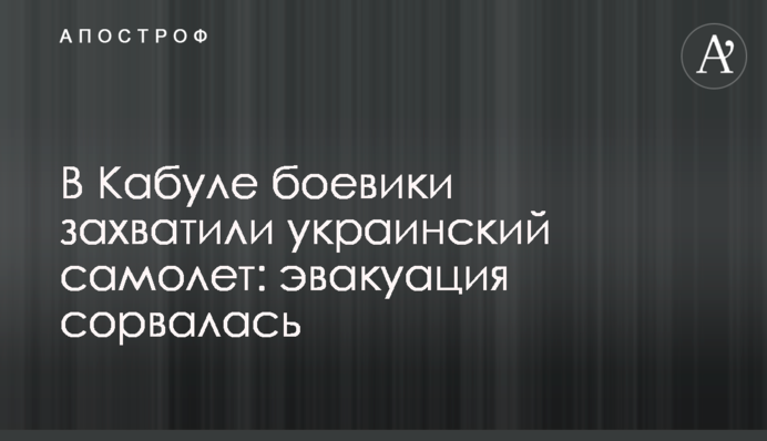 ​В Кабуле боевики захватили украинский самолет: эвакуация сорвалась