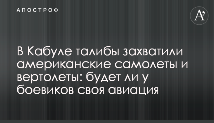 ​В Кабуле талибы захватили американские самолеты и вертолеты: будет ли у боевиков своя авиация