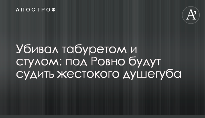 ​Убивал табуретом и стулом: под Ровно будут судить жестокого душегуба