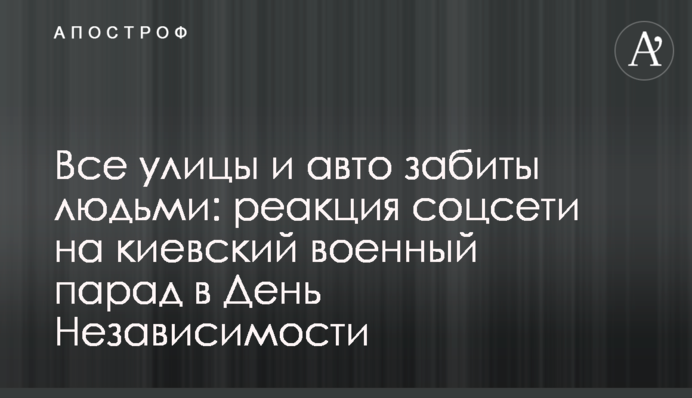 Все улицы и авто забиты людьми: реакция соцсети на киевский военный парад в День Независимости