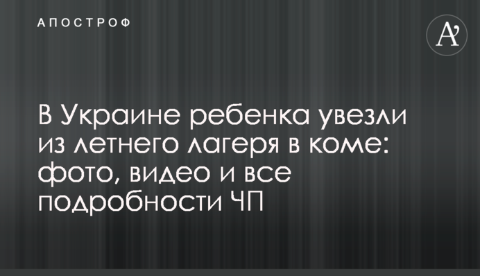 В Украине ребенка увезли из летнего лагеря в коме: фото, видео и все подробности ЧП