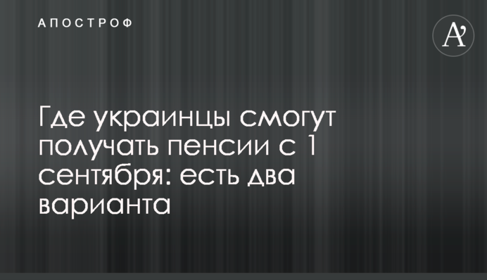 Где украинцы смогут получать пенсии с 1 сентября: есть два варианта