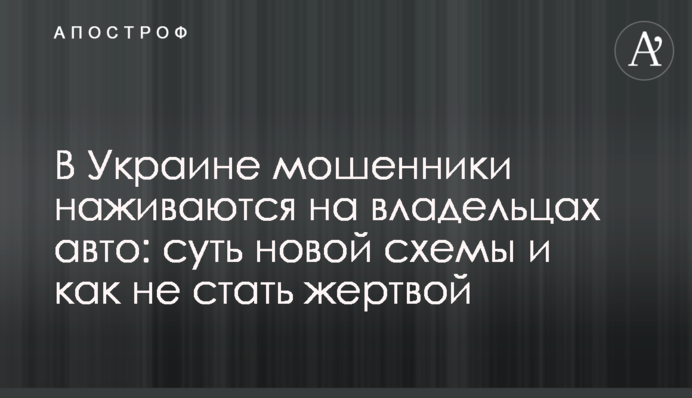 ​В Украине мошенники наживаются на владельцах авто: суть новой схемы и как не стать жертвой