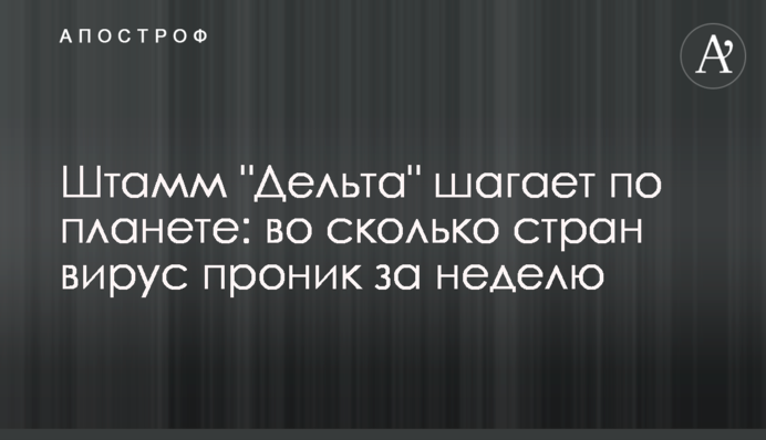 Штамм "Дельта" шагает по планете: во сколько стран вирус проник за неделю