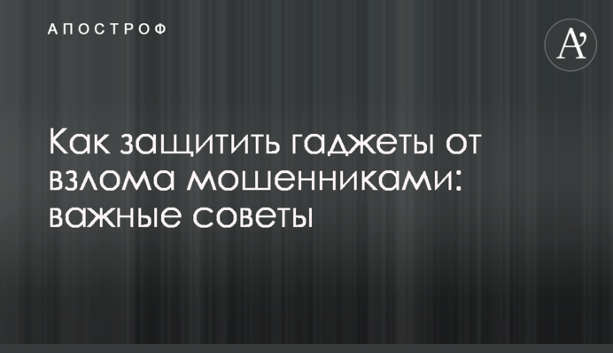Как защитить гаджеты от взлома мошенниками: важные советы