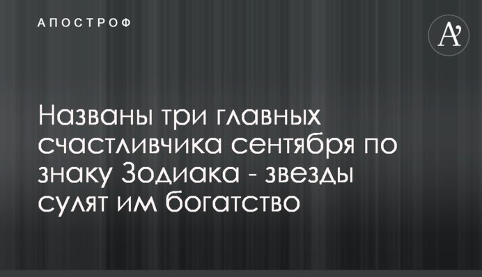 Названо три головних щасливчика вересня по знаку Зодіаку - зірки обіцяють їм багатство