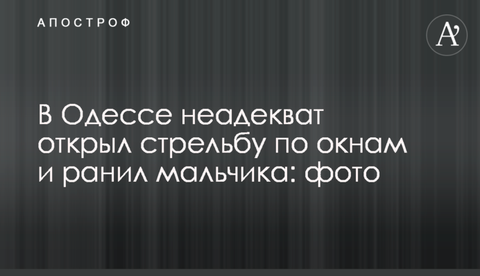 В Одесі неадекват відкрив стрілянину по вікнах і поранив хлопчика: фото