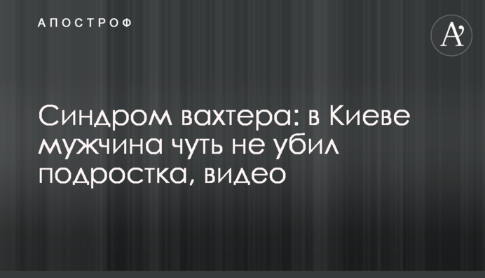 Синдром вахтера: в Києві чоловік ледь не вбив підлітка, відео