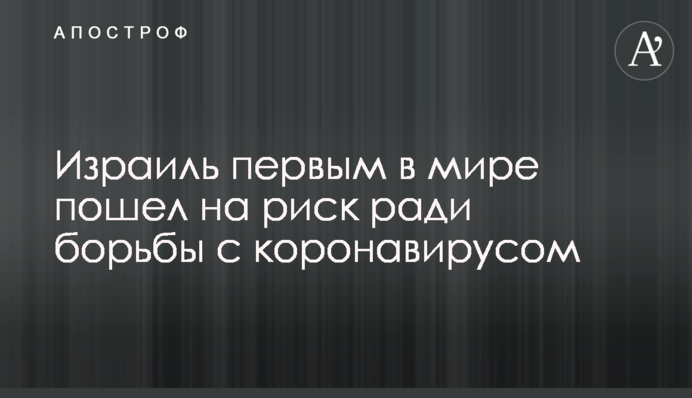 Израиль первым в мире пошел на риск ради борьбы с коронавирусом