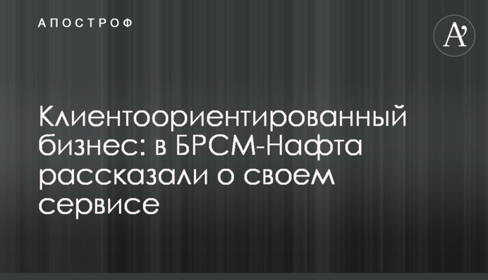 Клієнтоорієнтований бізнес: у БРСМ-Нафта розповіли про свій сервіс