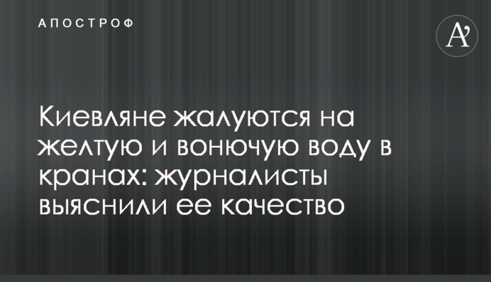 Кияни скаржаться на жовту і смердючу воду в кранах: журналісти з'ясували її якість