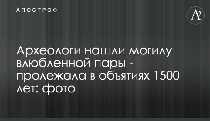 ​Археологи нашли могилу влюбленной пары - пролежала в объятиях 1500 лет: фото