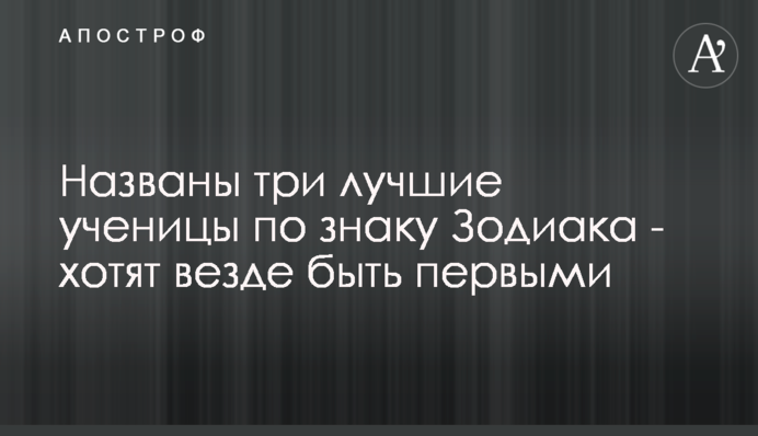Названы три лучшие ученицы по знаку Зодиака - хотят везде быть первыми