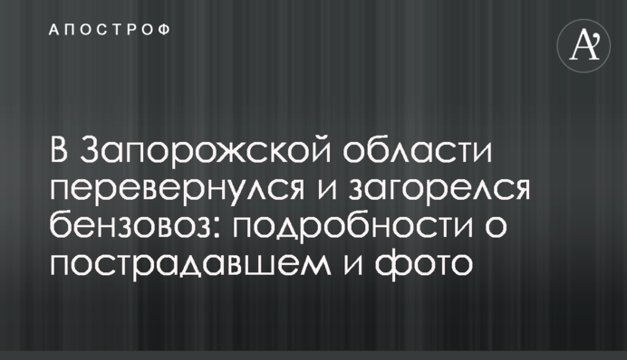 У Запорізькій області перекинувся і загорівся бензовоз: подробиці про потерпілого і фото