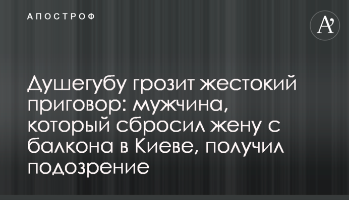 Душогубу загрожує жорстокий вирок: чоловік, який скинув дружину з балкона в Києві, отримав підозру