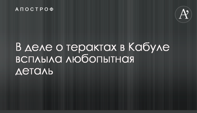 У справі про теракти в Кабулі спливла цікава деталь