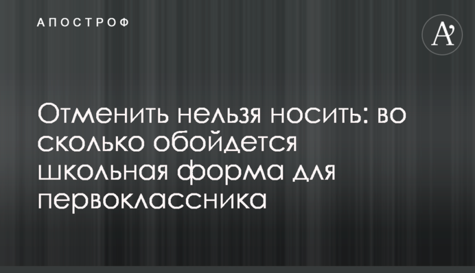 Скасувати не можна носити: у скільки обійдеться шкільна форма для першокласника