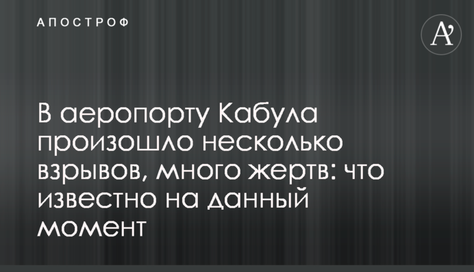 В аеропорту Кабула сталася серія вибухів, багато жертв: що відомо на даний момент